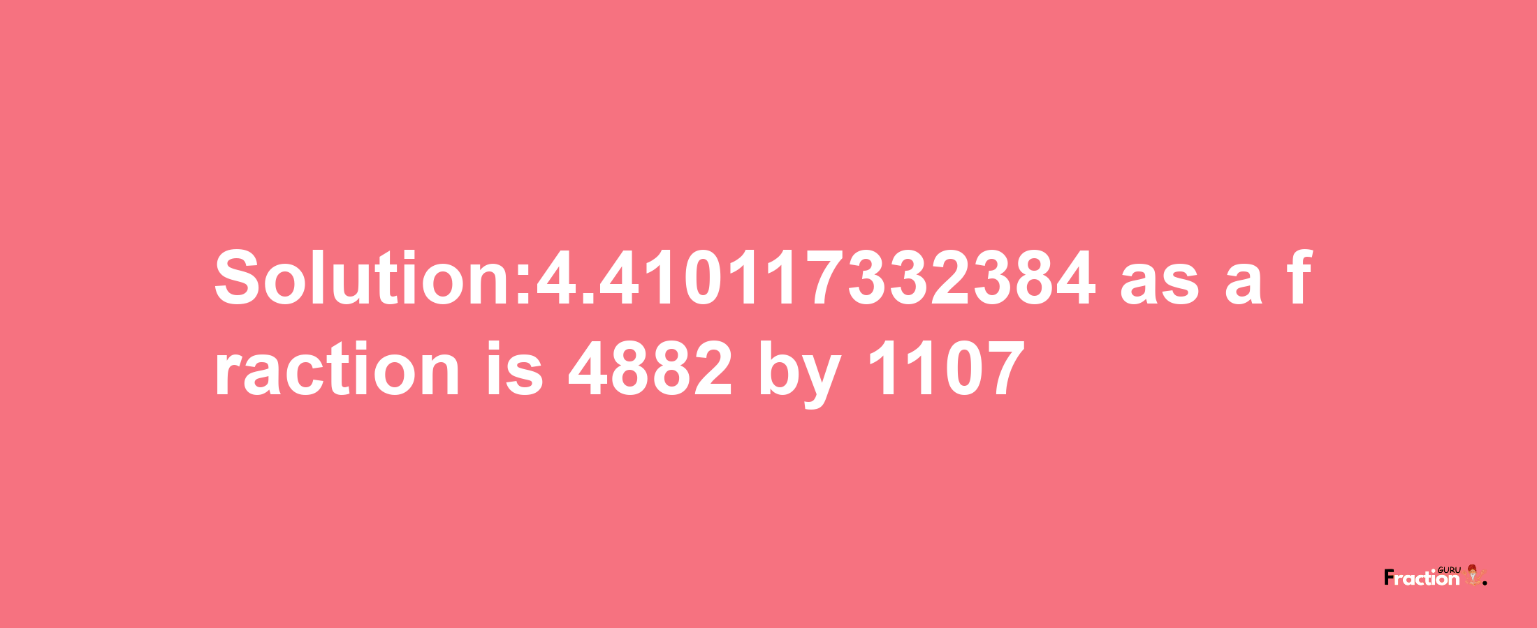 Solution:4.410117332384 as a fraction is 4882/1107