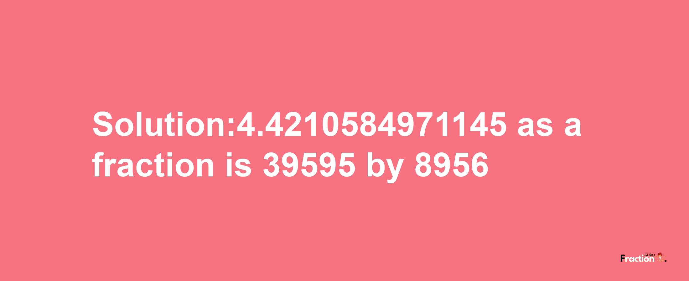 Solution:4.4210584971145 as a fraction is 39595/8956