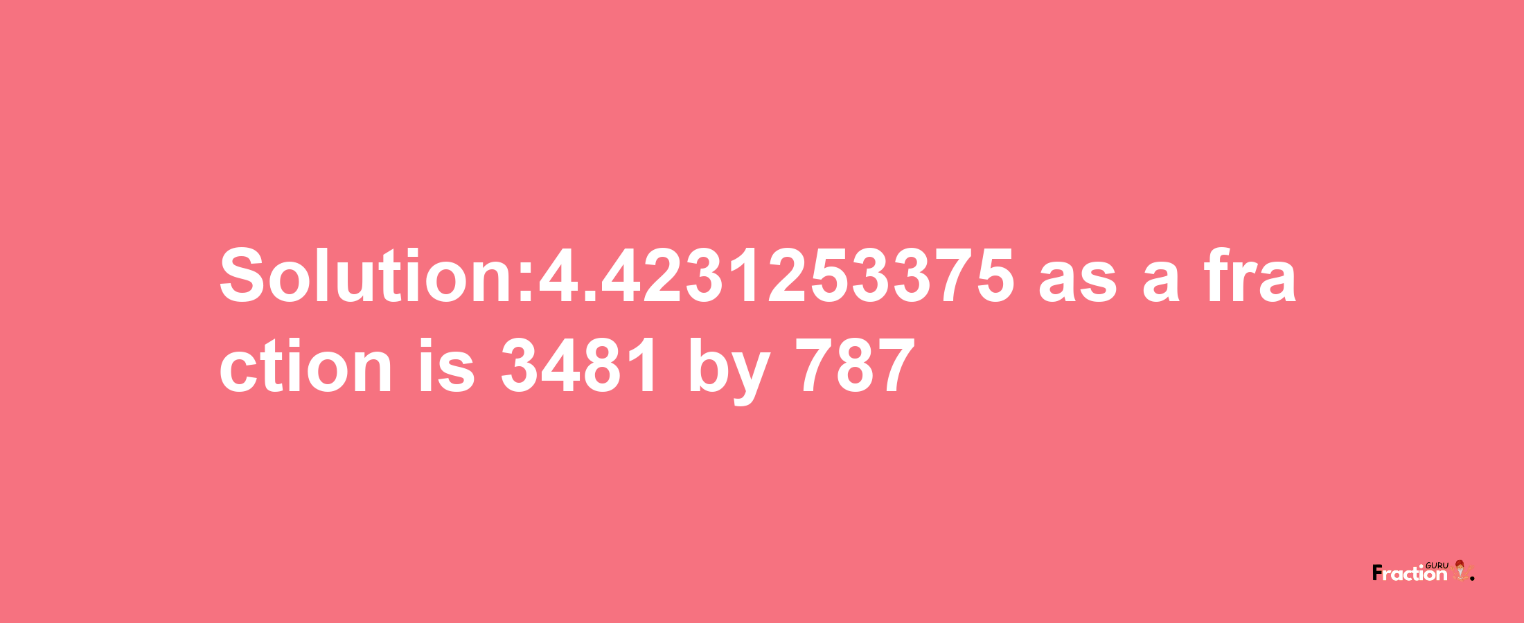 Solution:4.4231253375 as a fraction is 3481/787