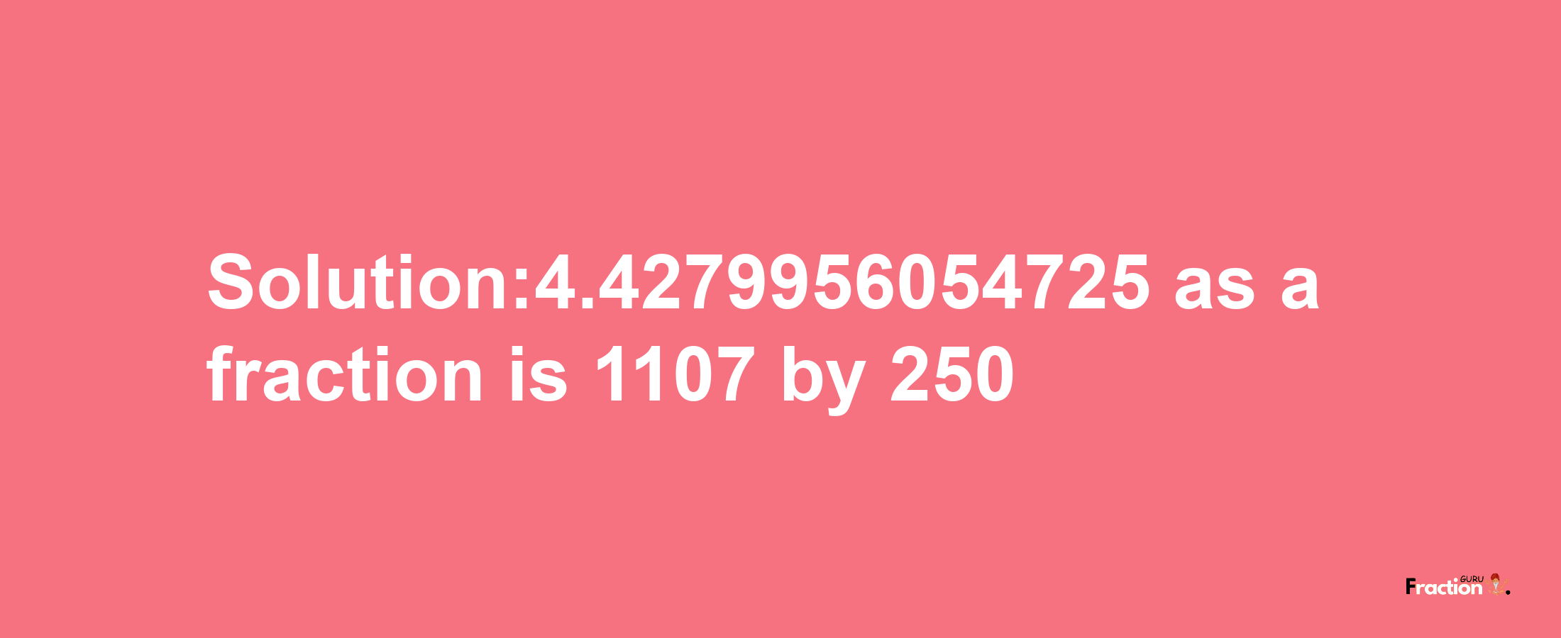 Solution:4.4279956054725 as a fraction is 1107/250