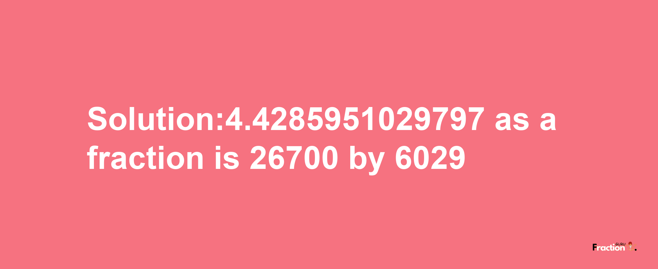 Solution:4.4285951029797 as a fraction is 26700/6029