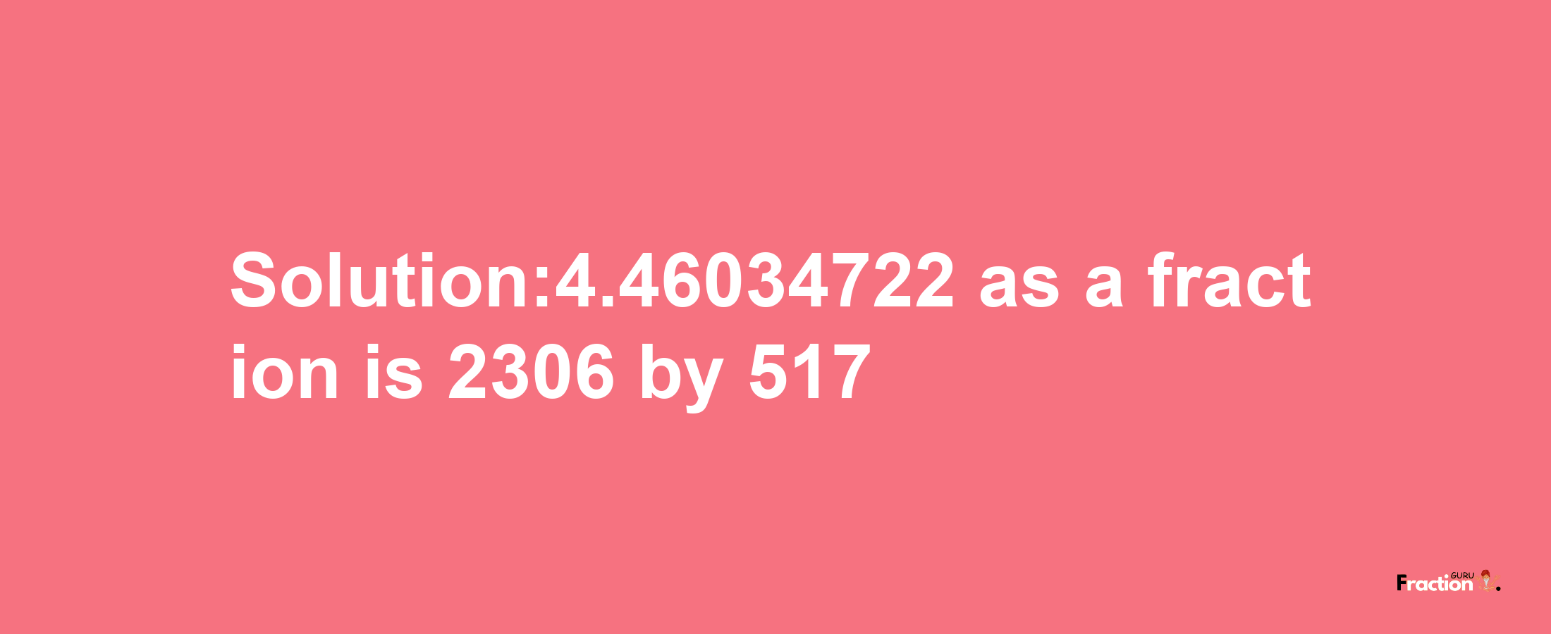 Solution:4.46034722 as a fraction is 2306/517