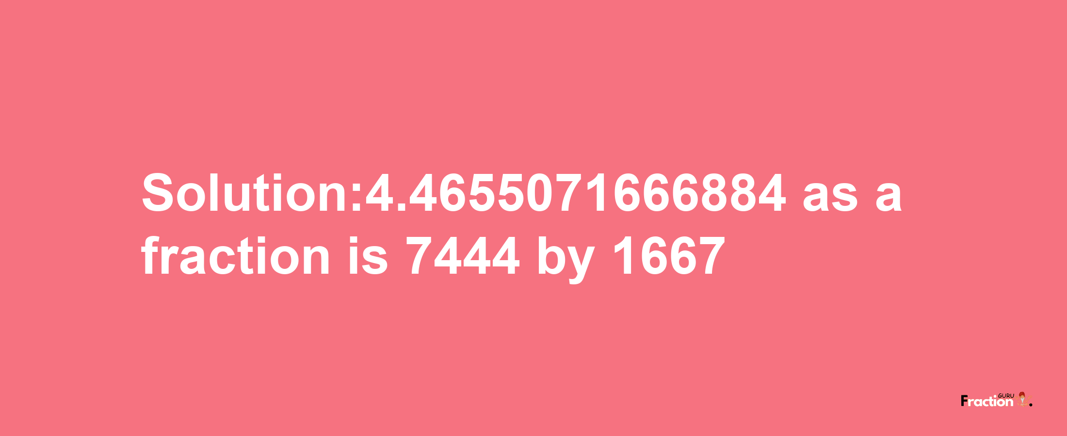 Solution:4.4655071666884 as a fraction is 7444/1667