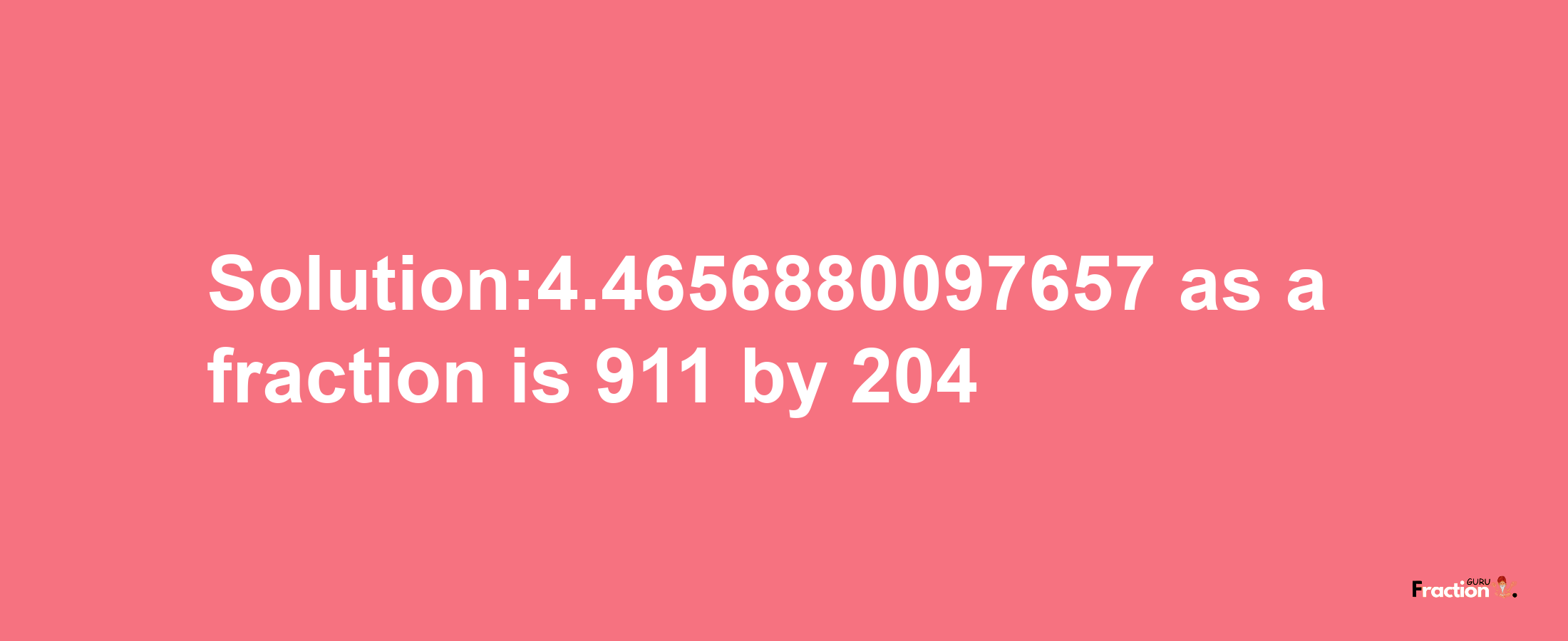 Solution:4.4656880097657 as a fraction is 911/204