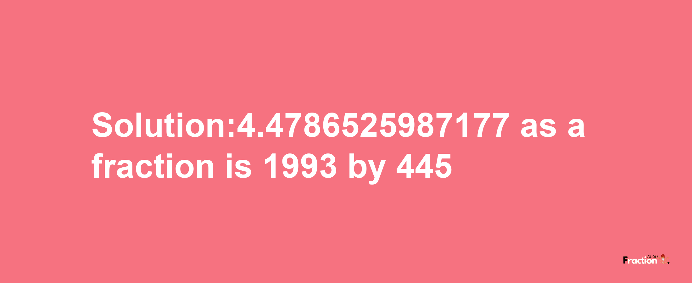 Solution:4.4786525987177 as a fraction is 1993/445