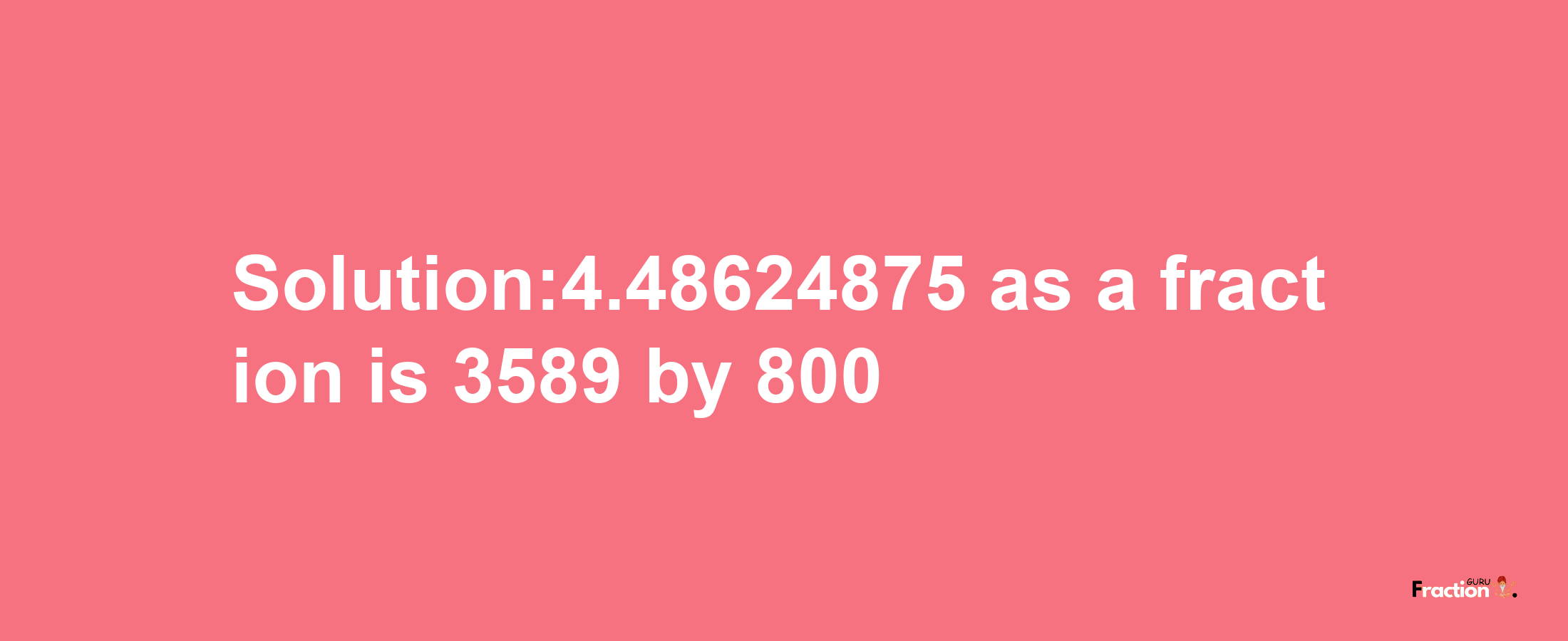 Solution:4.48624875 as a fraction is 3589/800