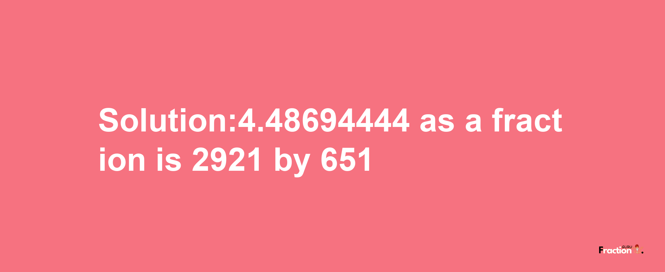 Solution:4.48694444 as a fraction is 2921/651