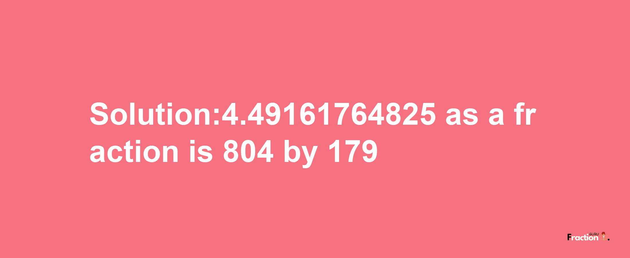 Solution:4.49161764825 as a fraction is 804/179