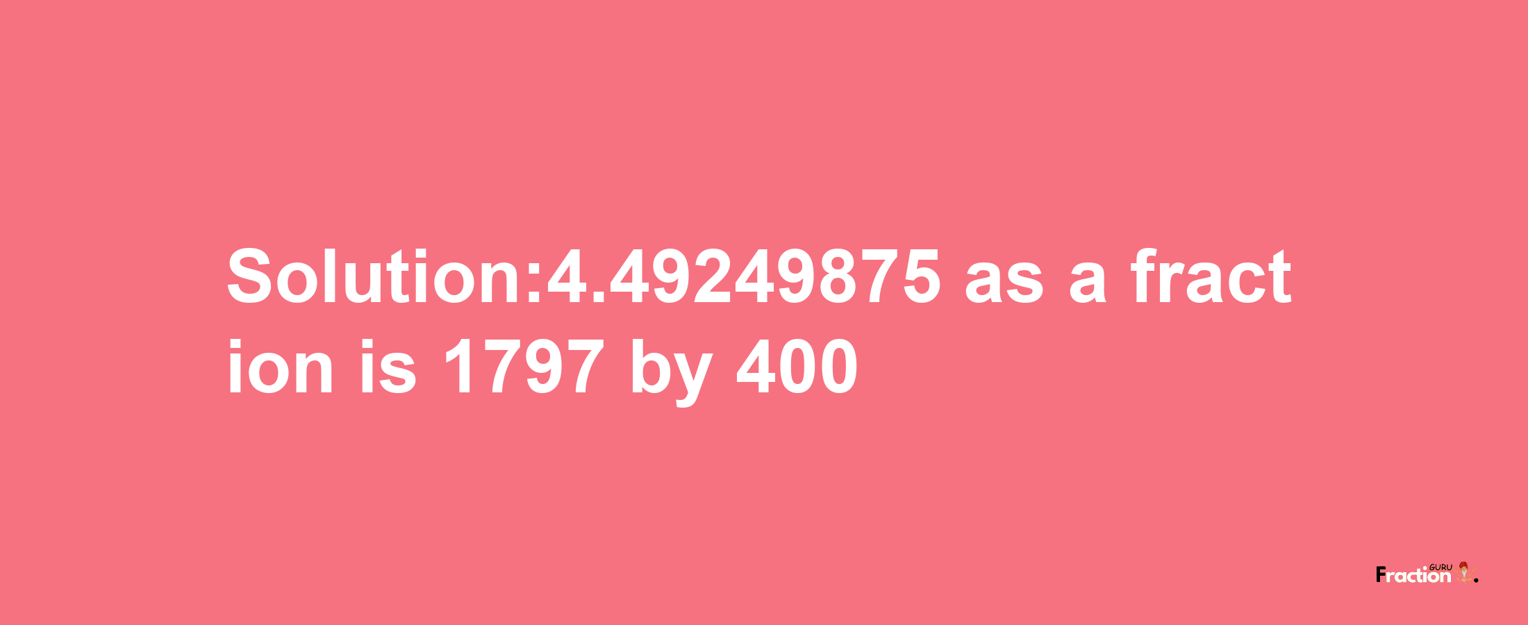 Solution:4.49249875 as a fraction is 1797/400