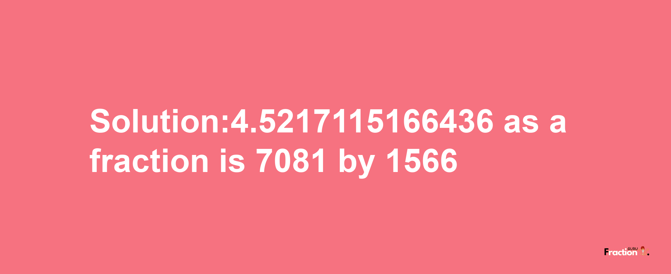 Solution:4.5217115166436 as a fraction is 7081/1566