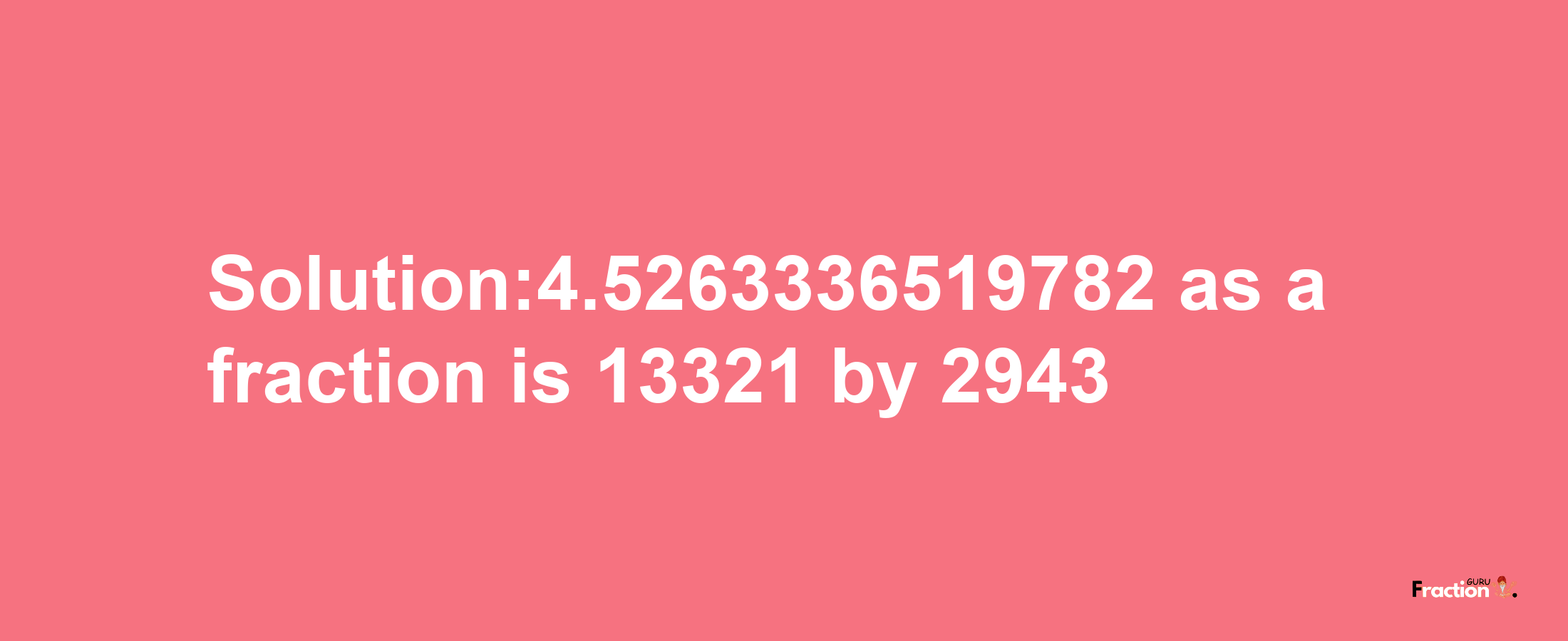 Solution:4.5263336519782 as a fraction is 13321/2943