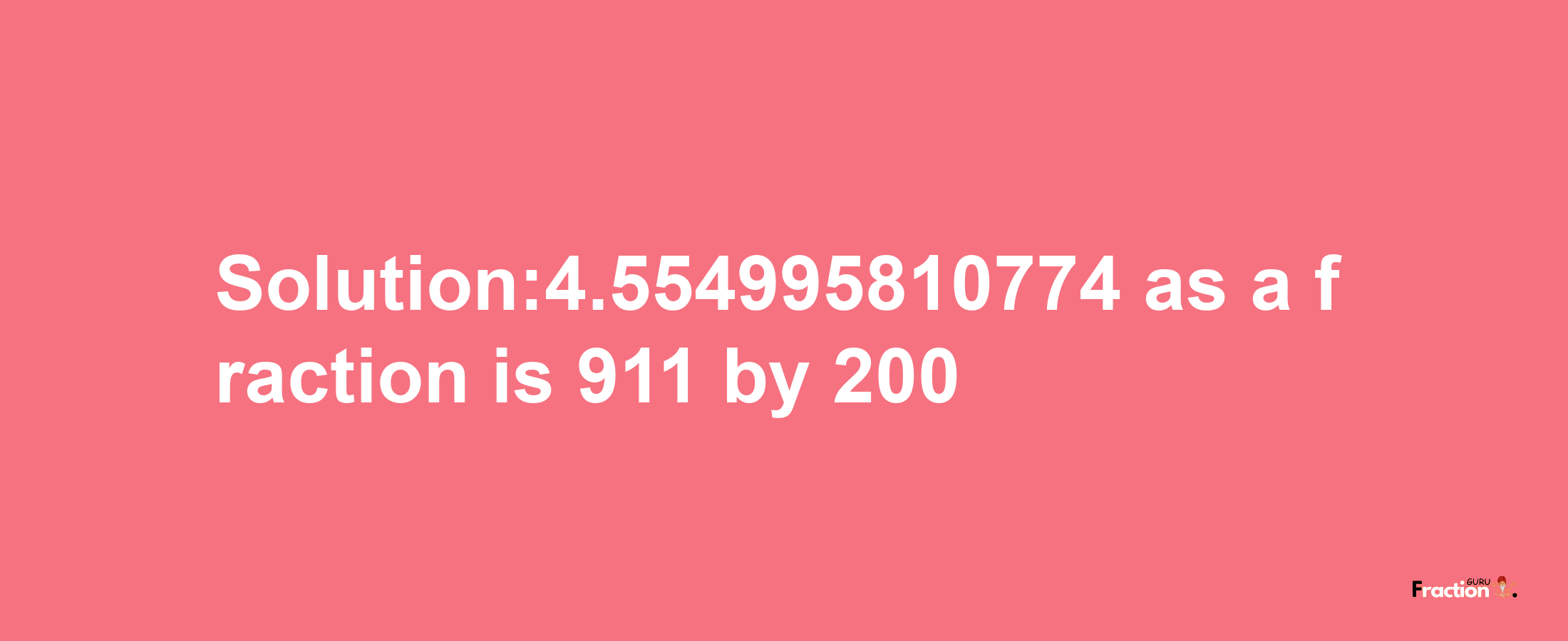 Solution:4.554995810774 as a fraction is 911/200