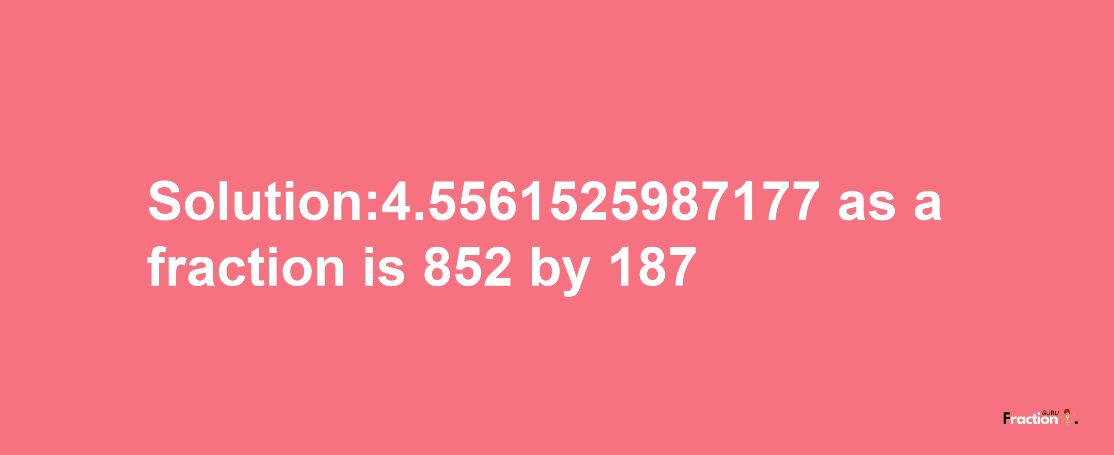 Solution:4.5561525987177 as a fraction is 852/187