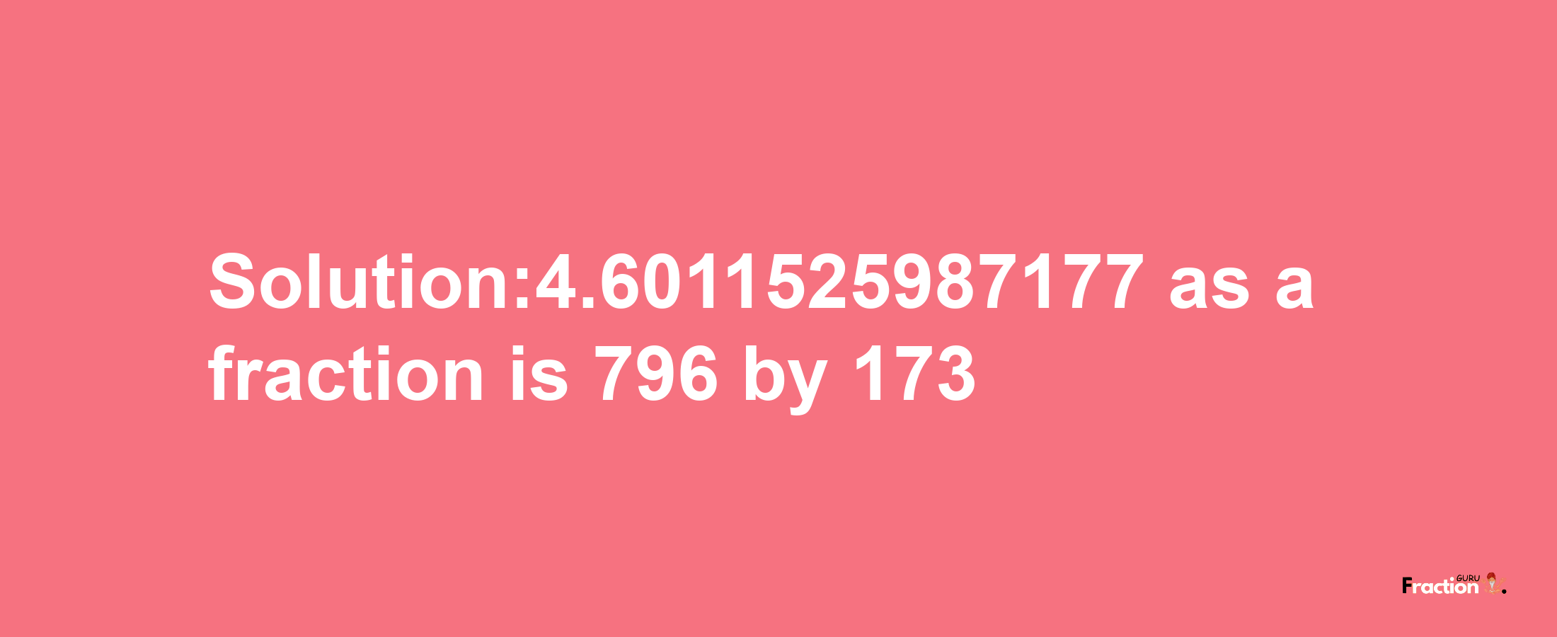 Solution:4.6011525987177 as a fraction is 796/173