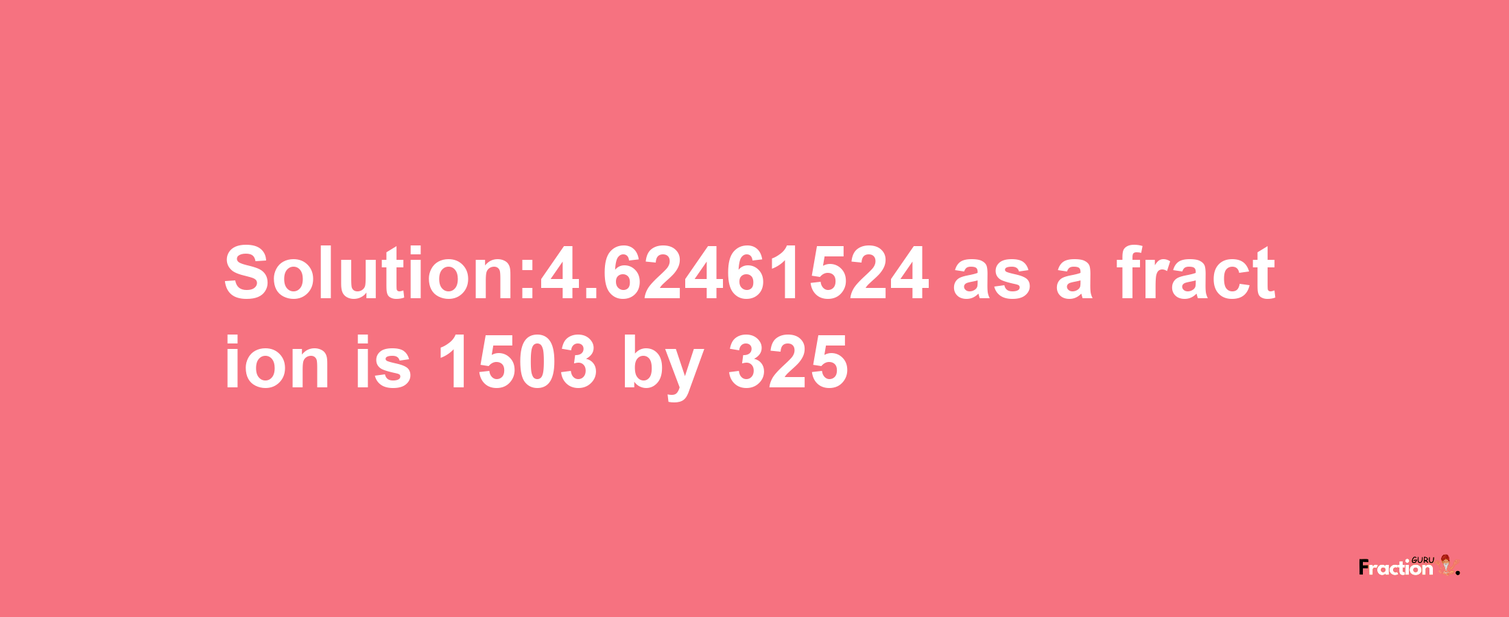 Solution:4.62461524 as a fraction is 1503/325