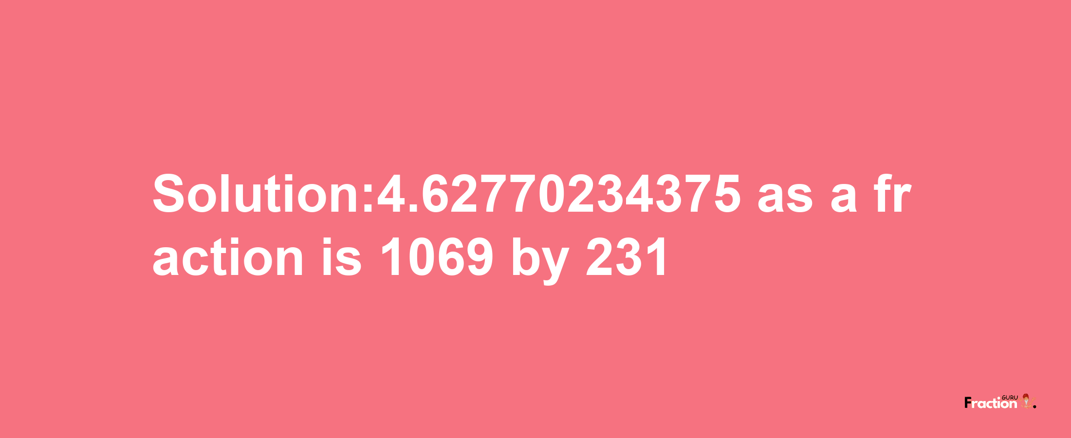 Solution:4.62770234375 as a fraction is 1069/231