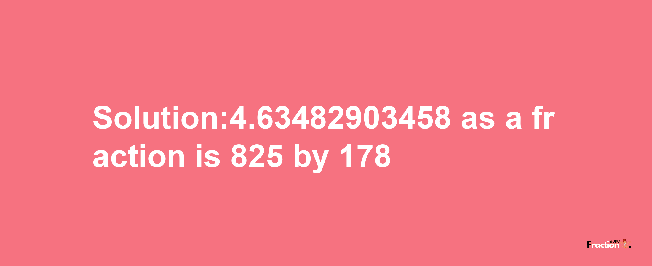 Solution:4.63482903458 as a fraction is 825/178