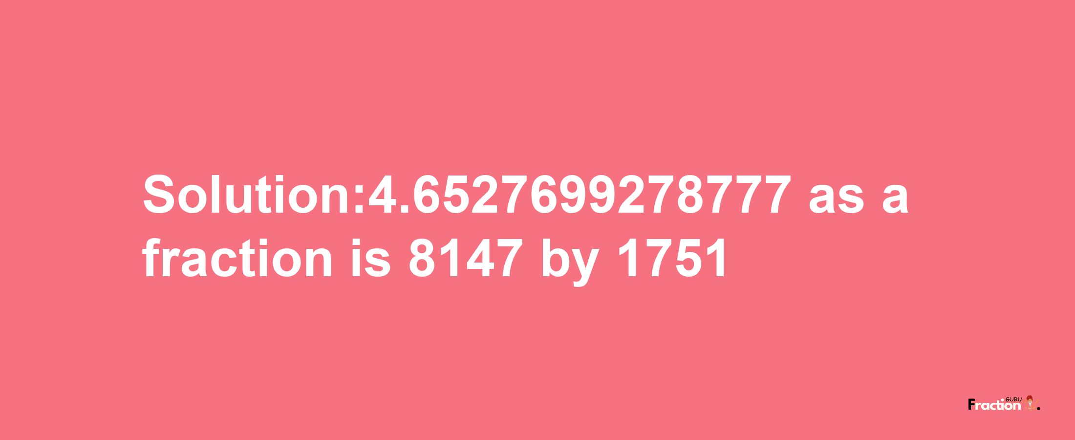 Solution:4.6527699278777 as a fraction is 8147/1751