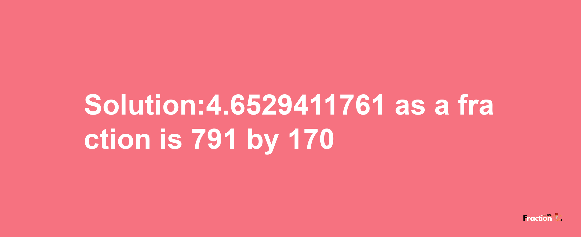 Solution:4.6529411761 as a fraction is 791/170