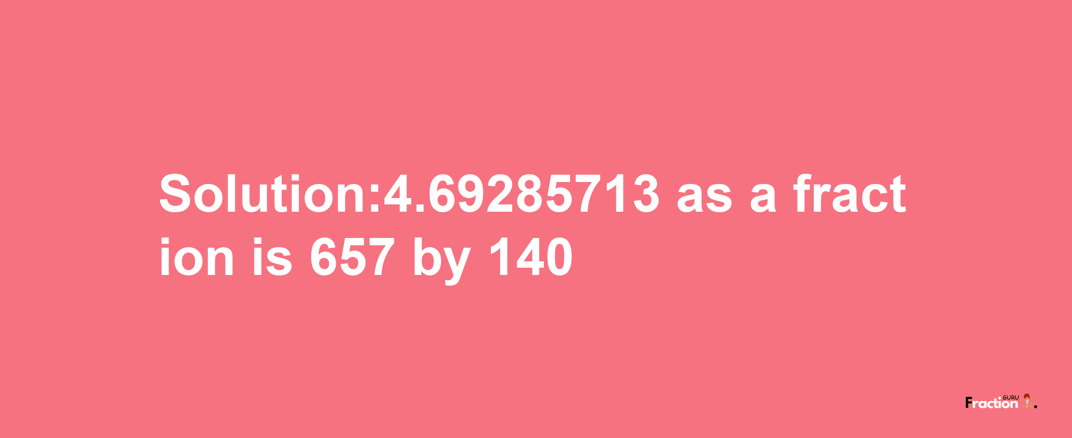 Solution:4.69285713 as a fraction is 657/140