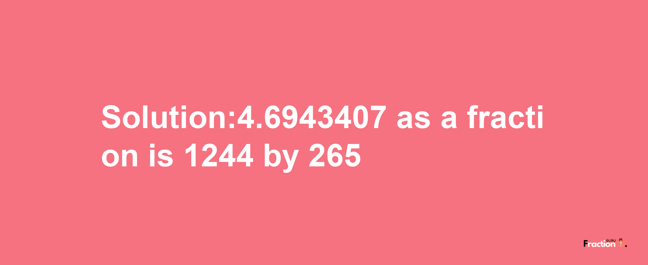 Solution:4.6943407 as a fraction is 1244/265