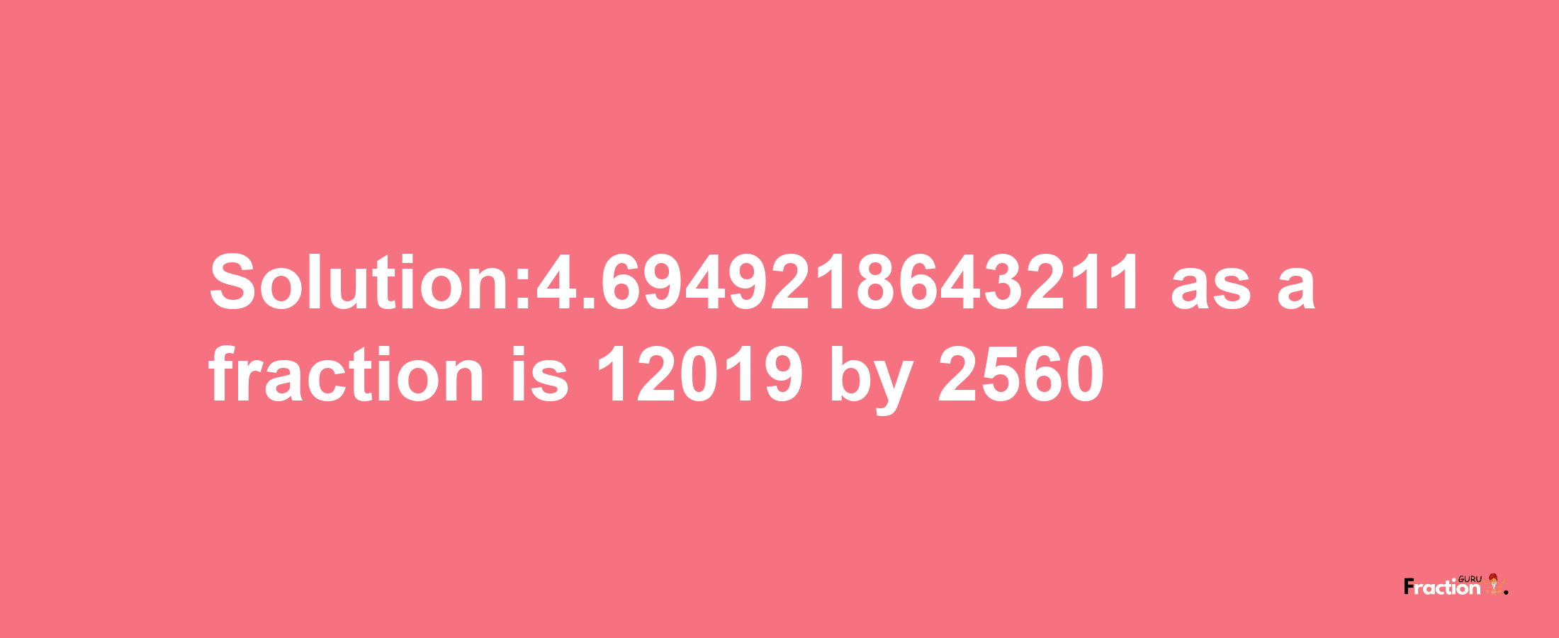 Solution:4.6949218643211 as a fraction is 12019/2560