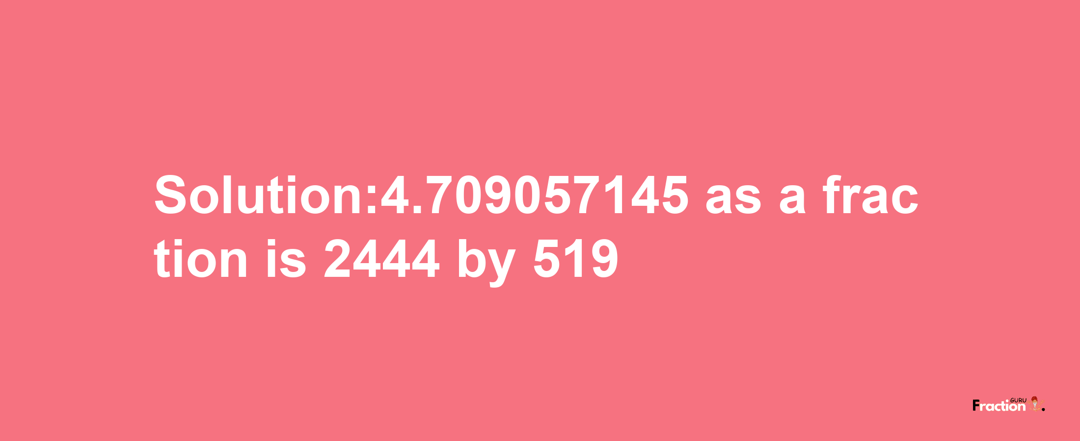 Solution:4.709057145 as a fraction is 2444/519