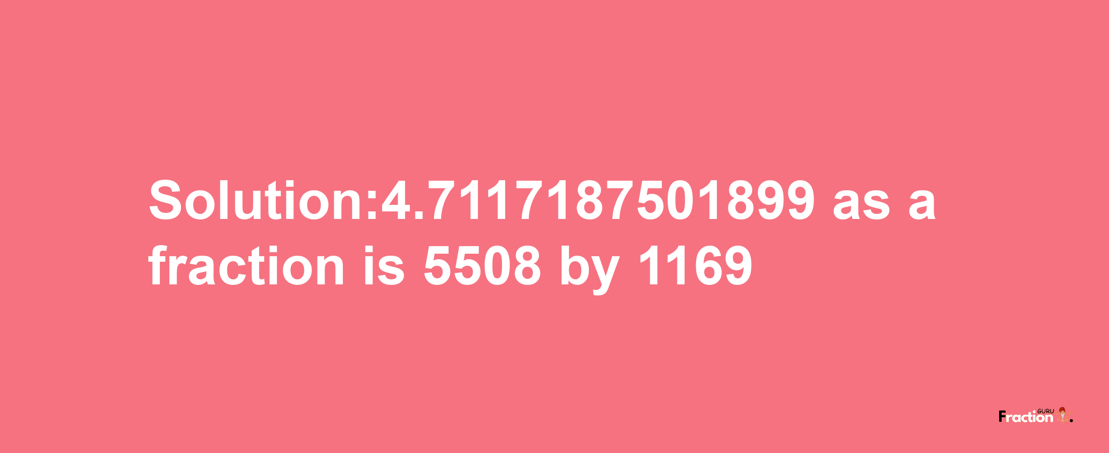 Solution:4.7117187501899 as a fraction is 5508/1169