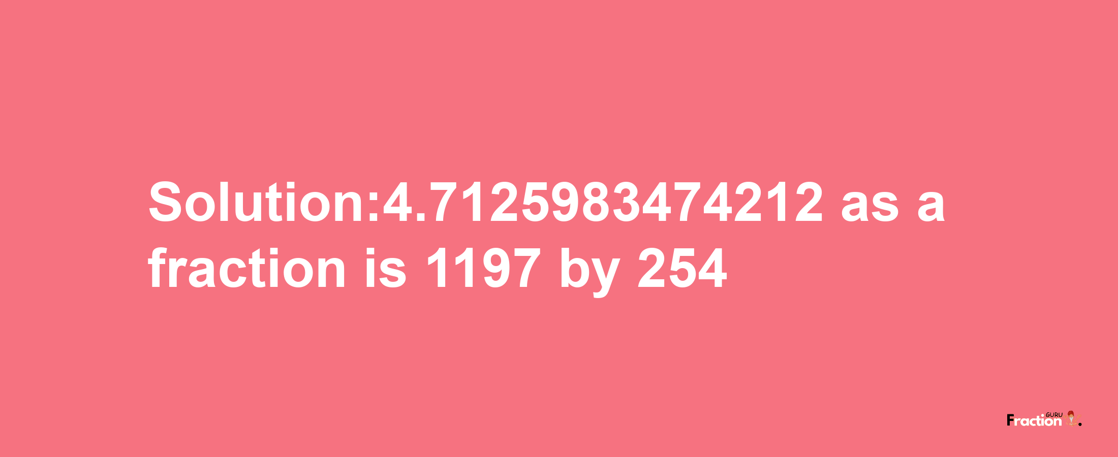 Solution:4.7125983474212 as a fraction is 1197/254