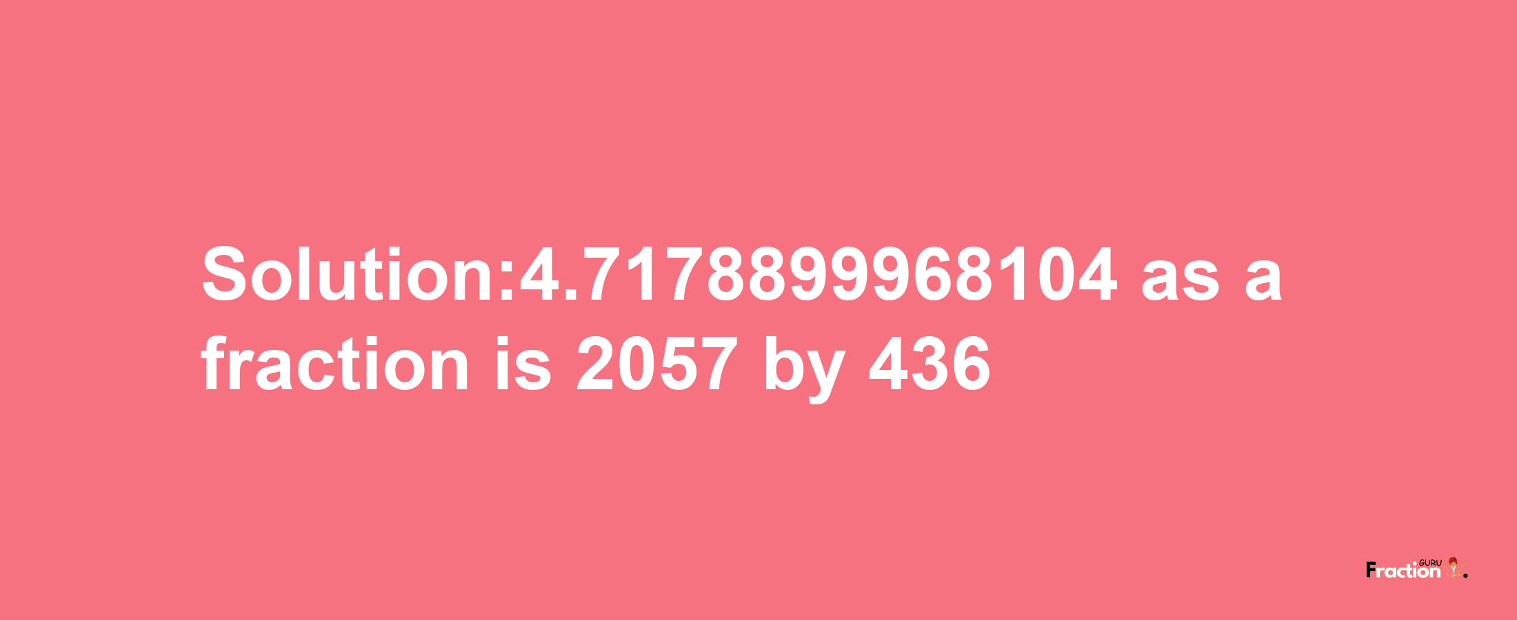 Solution:4.7178899968104 as a fraction is 2057/436