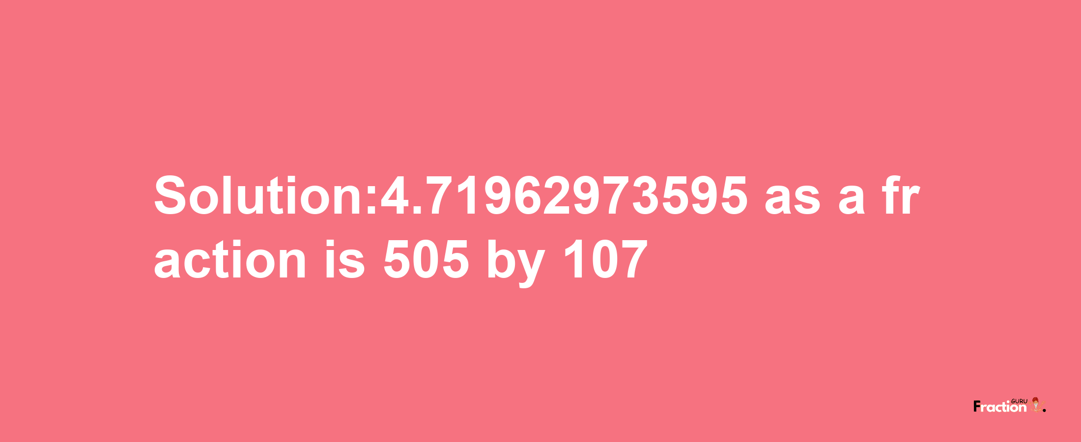 Solution:4.71962973595 as a fraction is 505/107