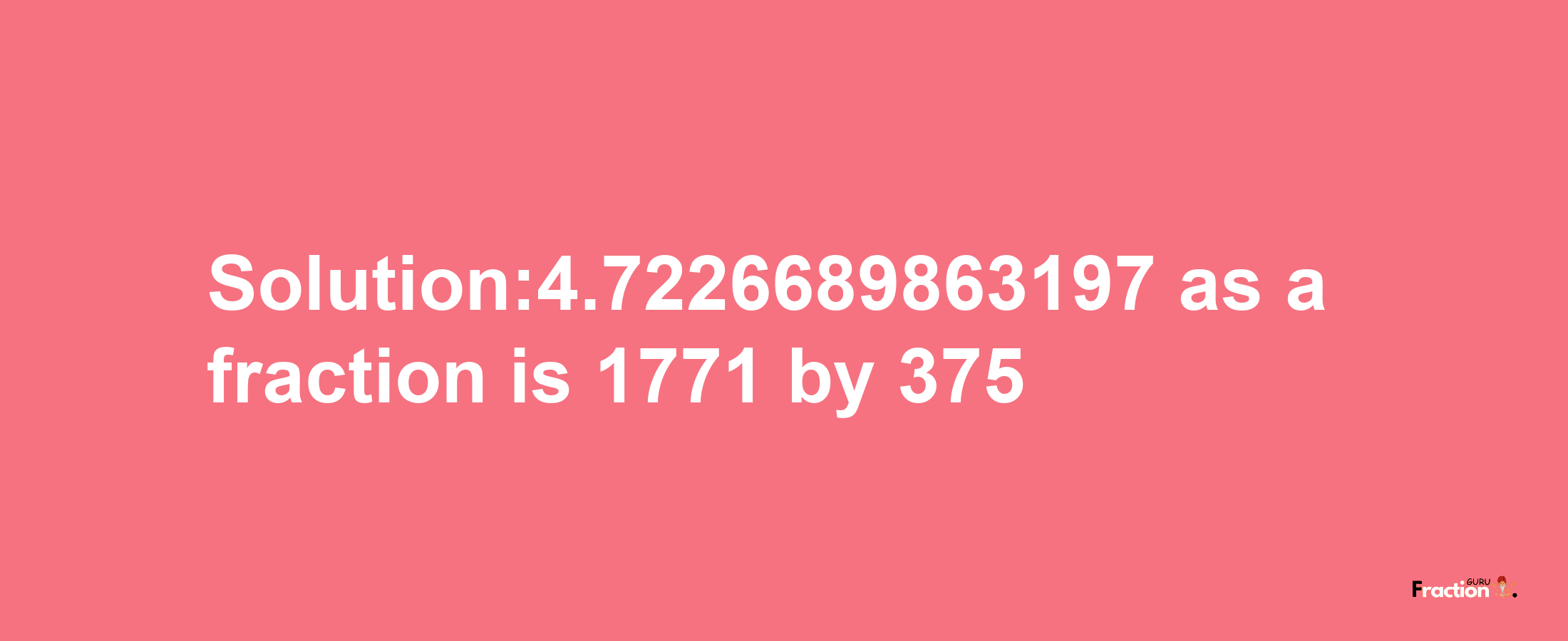 Solution:4.7226689863197 as a fraction is 1771/375