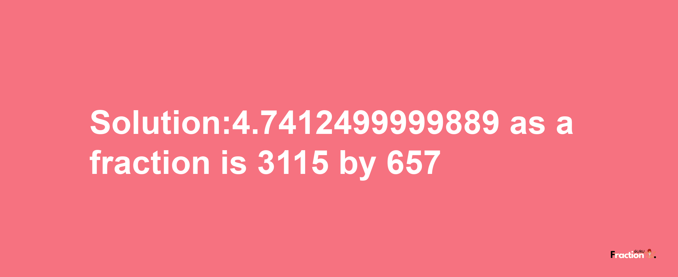 Solution:4.7412499999889 as a fraction is 3115/657