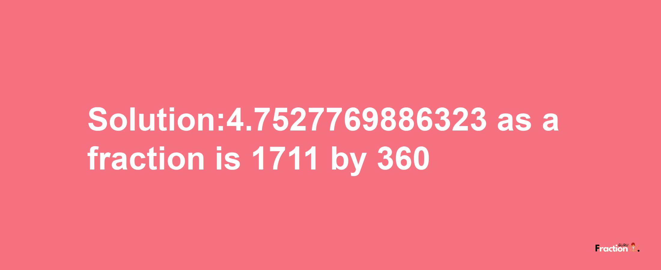 Solution:4.7527769886323 as a fraction is 1711/360