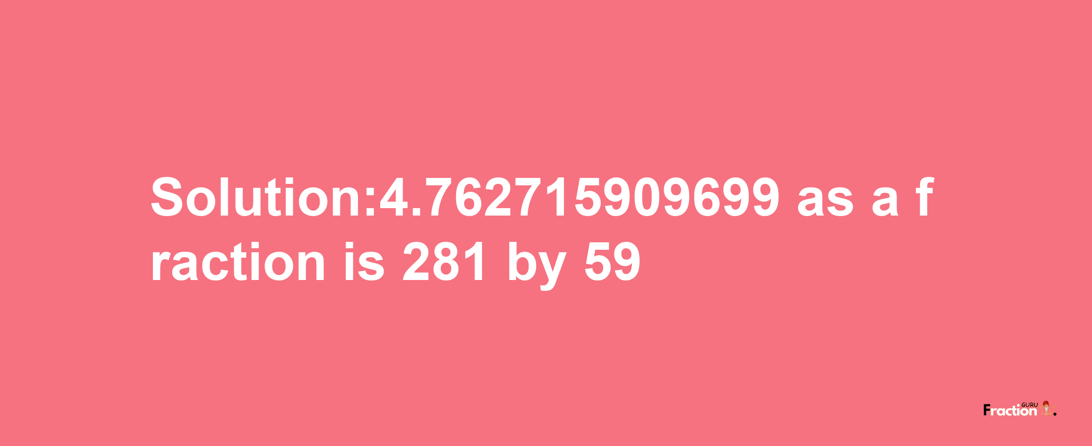 Solution:4.762715909699 as a fraction is 281/59