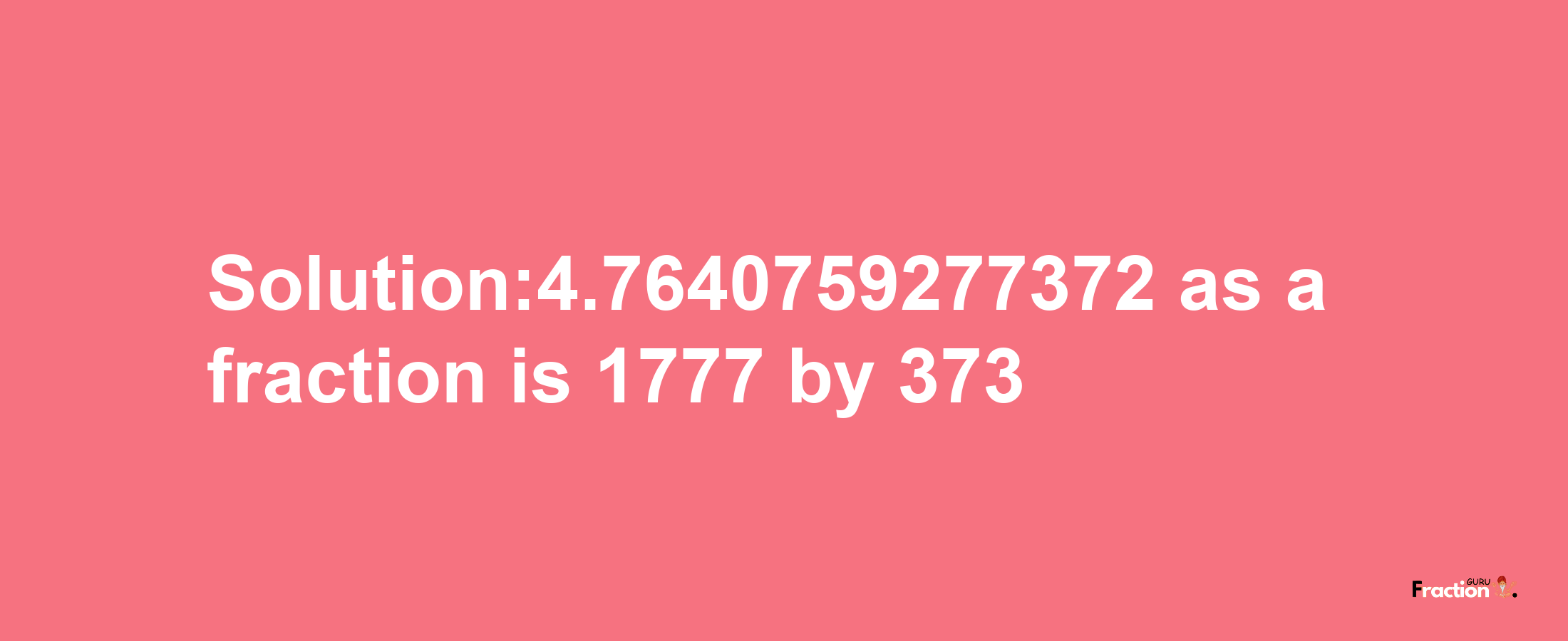 Solution:4.7640759277372 as a fraction is 1777/373