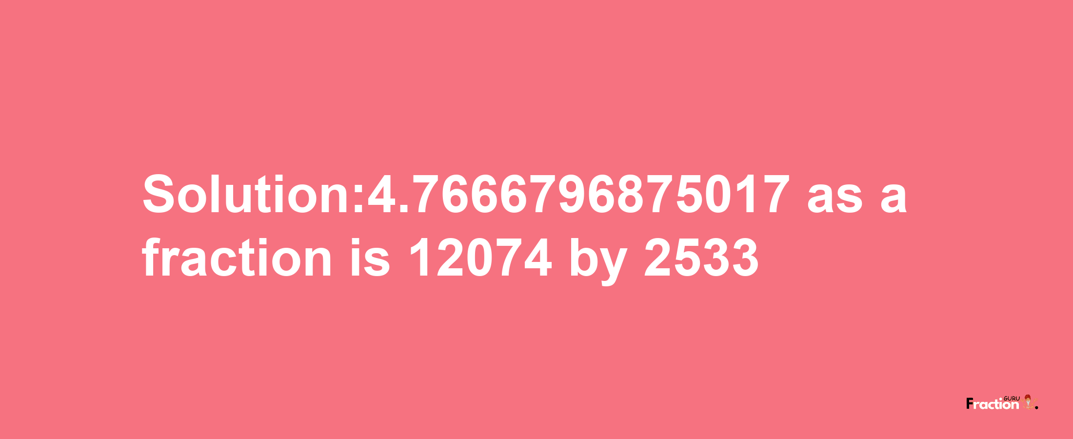 Solution:4.7666796875017 as a fraction is 12074/2533