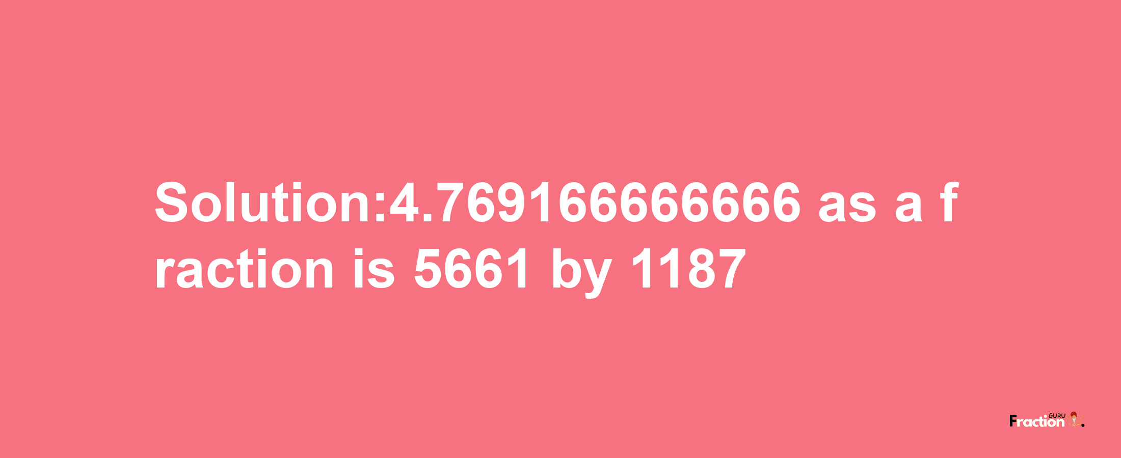 Solution:4.769166666666 as a fraction is 5661/1187