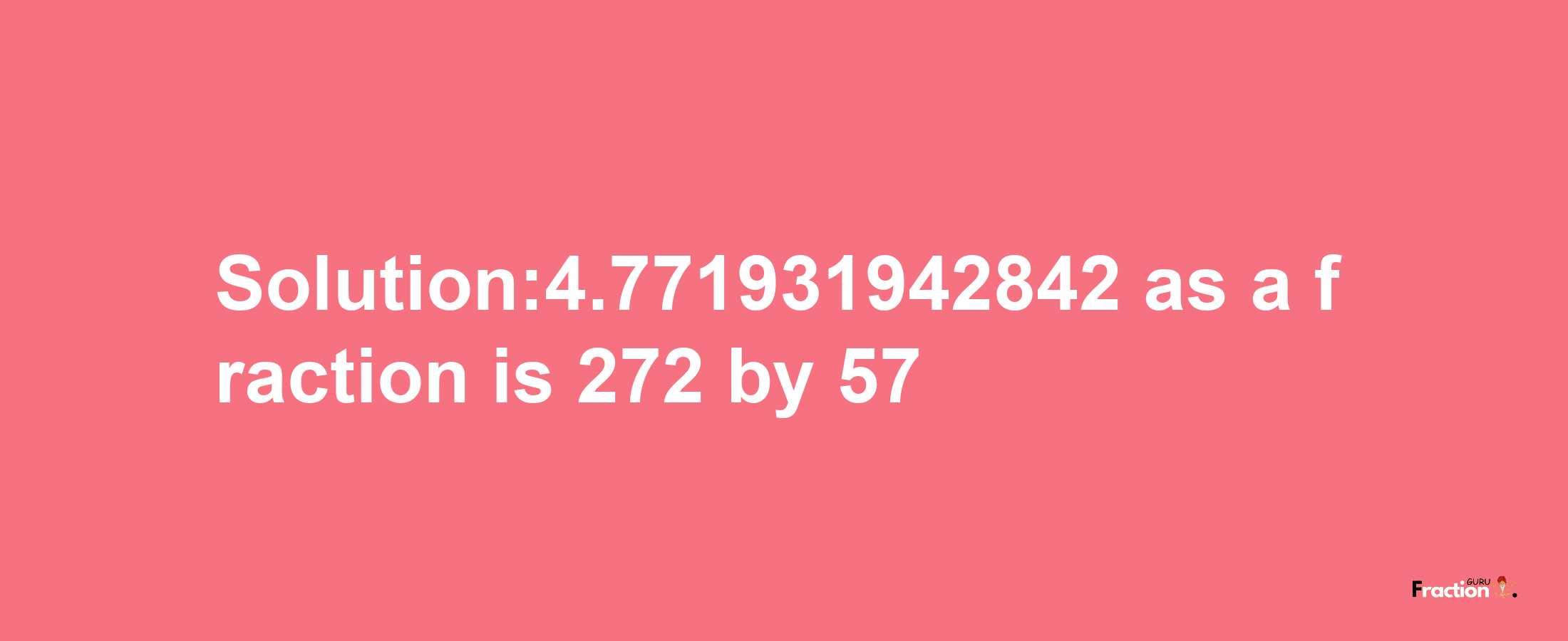 Solution:4.771931942842 as a fraction is 272/57