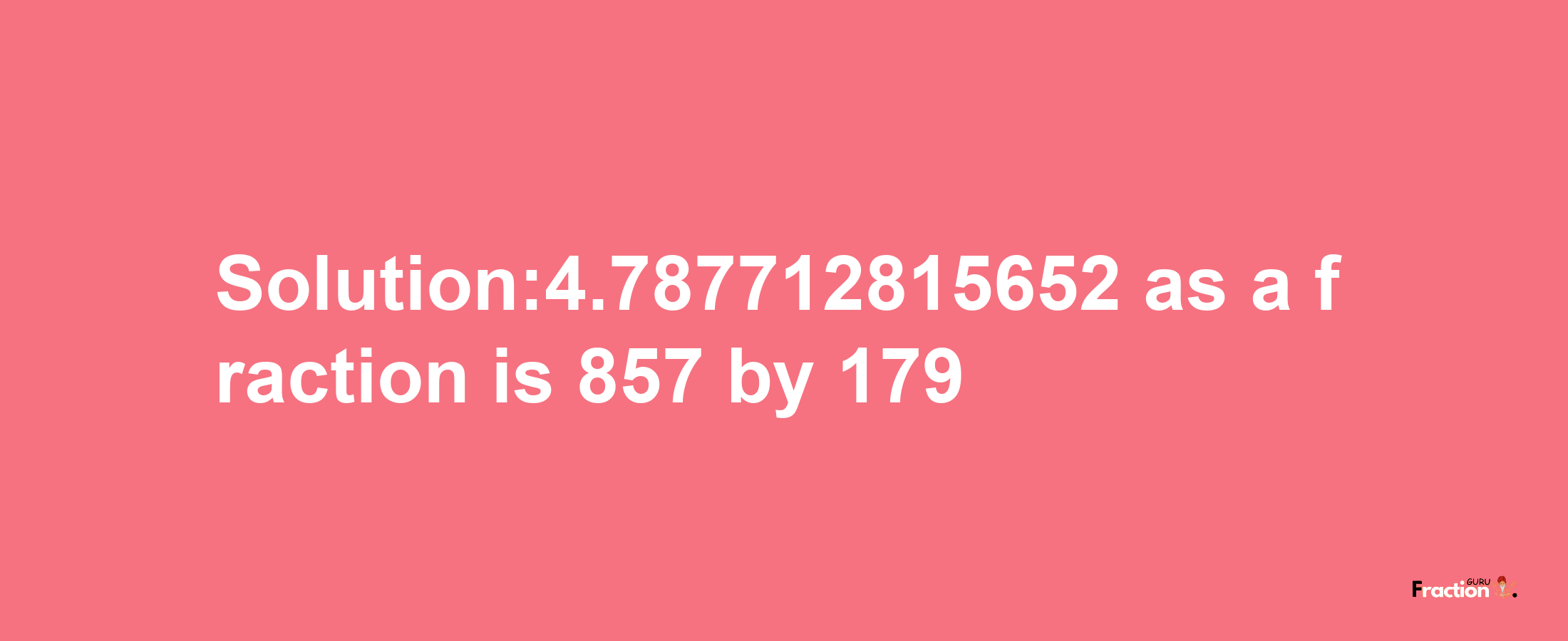 Solution:4.787712815652 as a fraction is 857/179