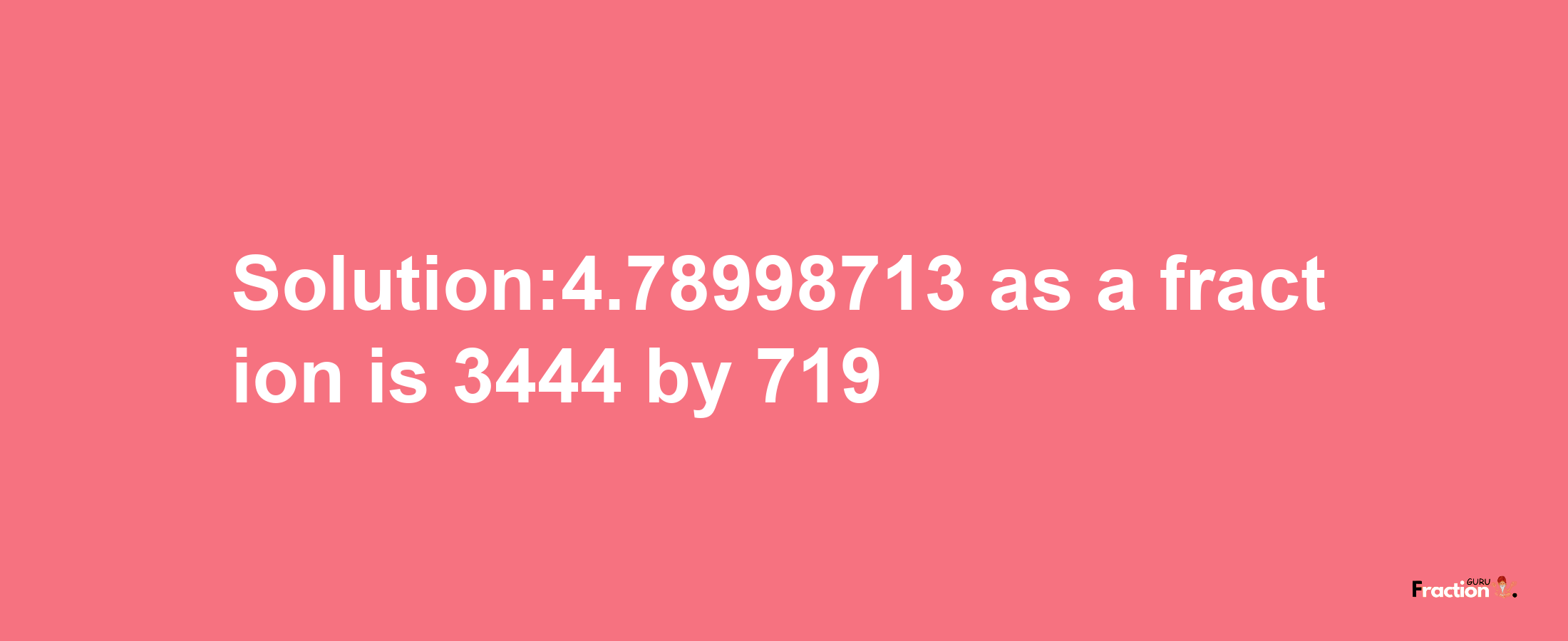 Solution:4.78998713 as a fraction is 3444/719