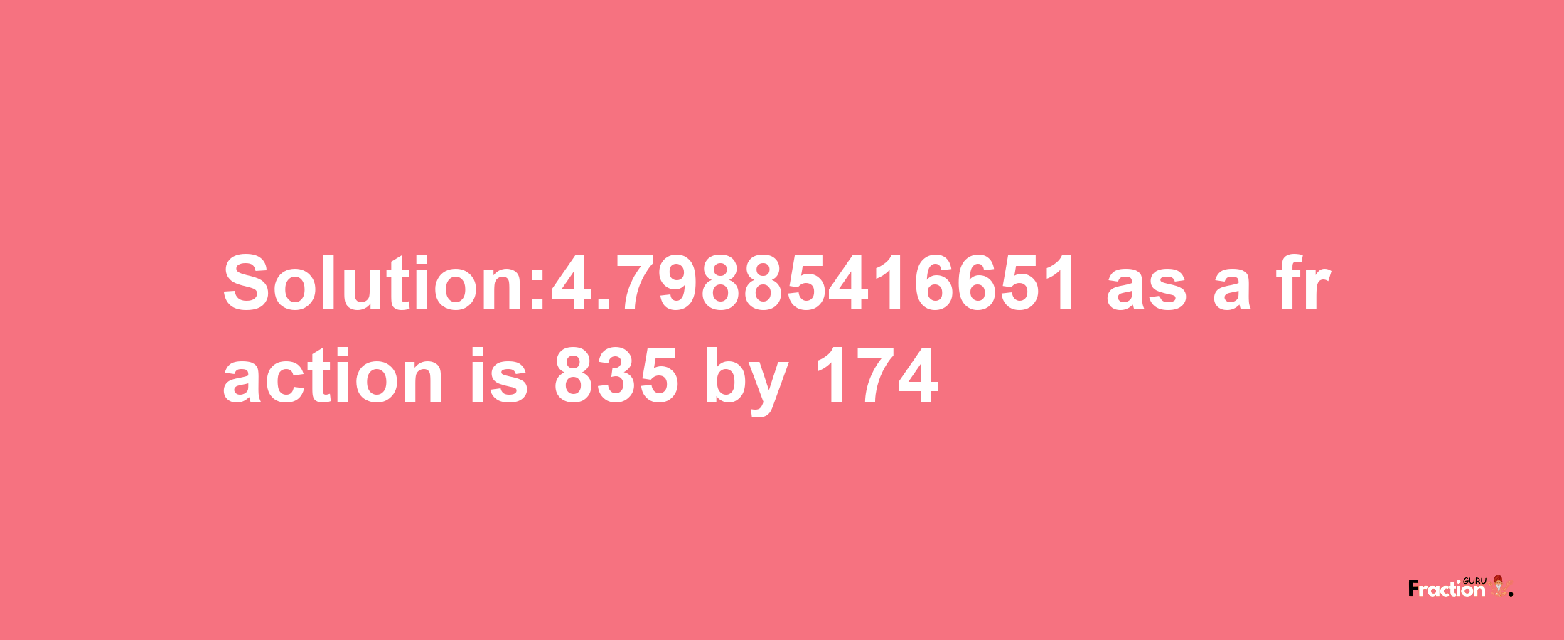 Solution:4.79885416651 as a fraction is 835/174