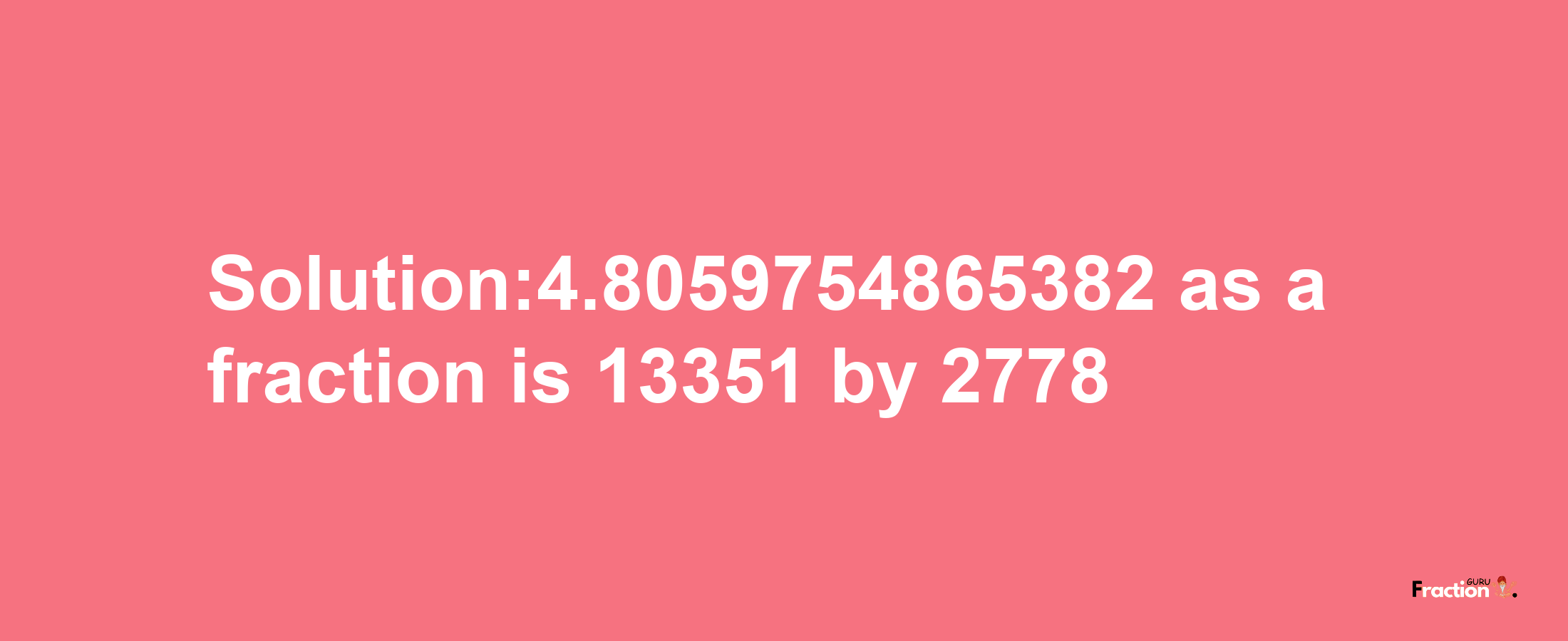 Solution:4.8059754865382 as a fraction is 13351/2778