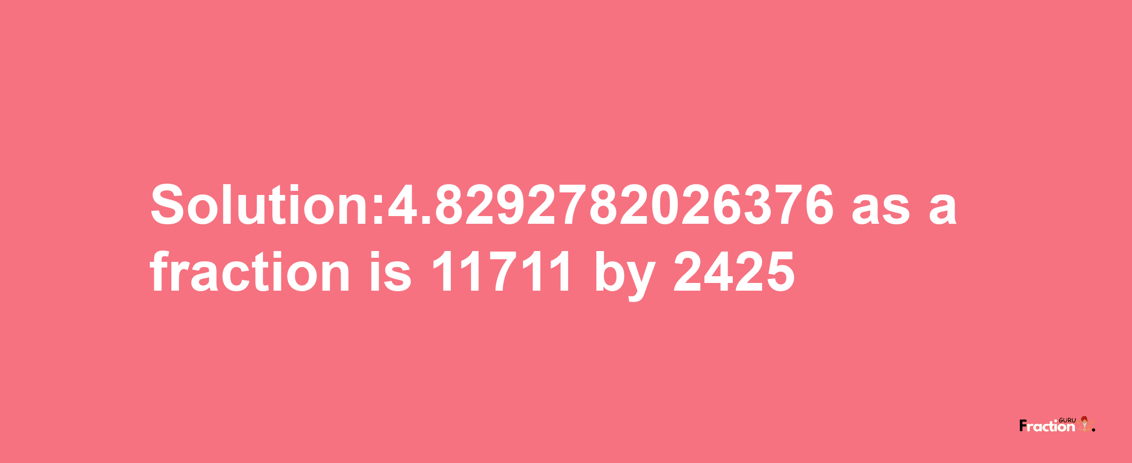 Solution:4.8292782026376 as a fraction is 11711/2425