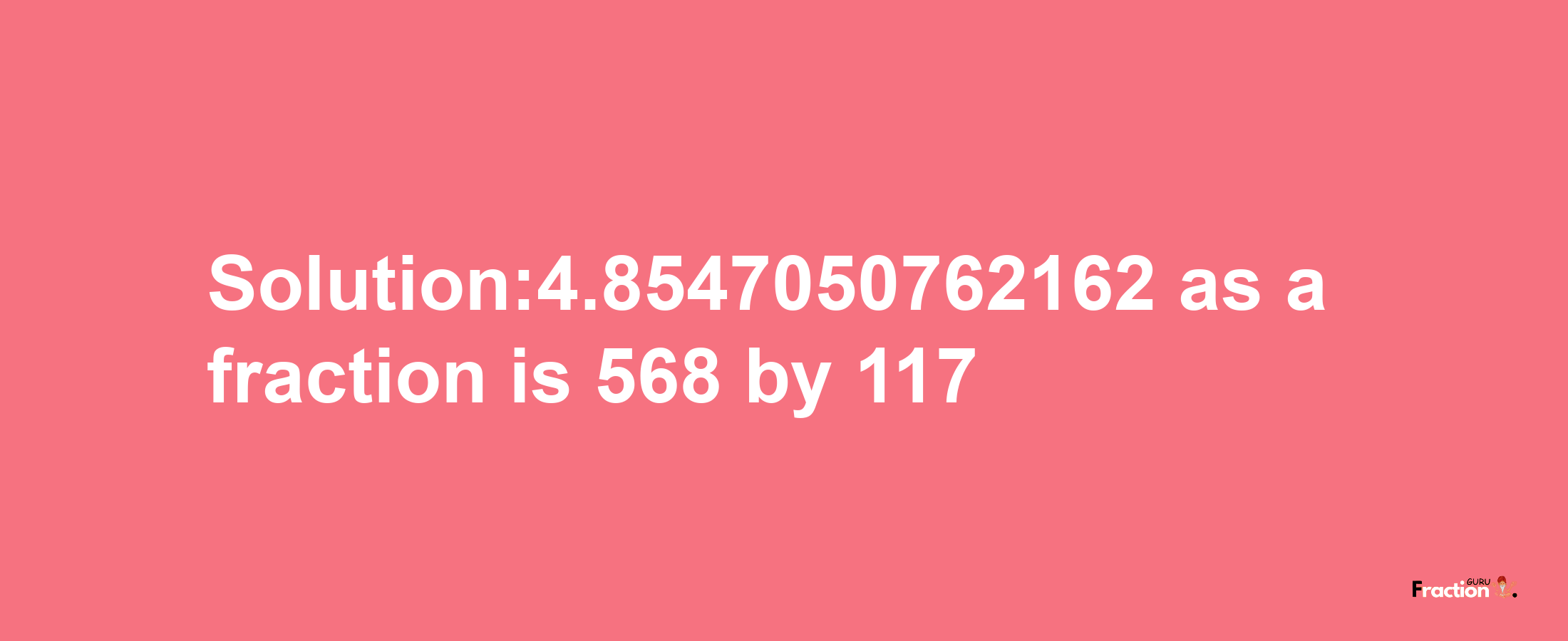 Solution:4.8547050762162 as a fraction is 568/117