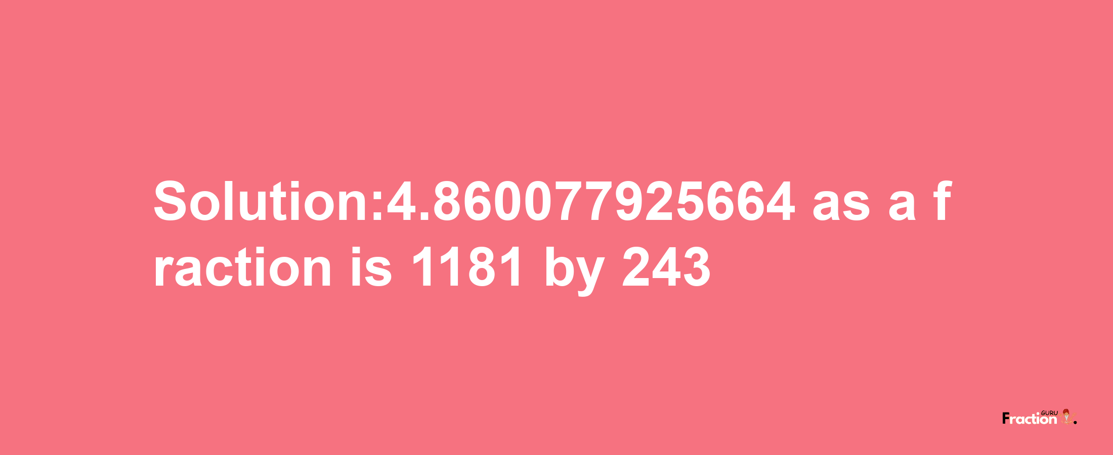 Solution:4.860077925664 as a fraction is 1181/243