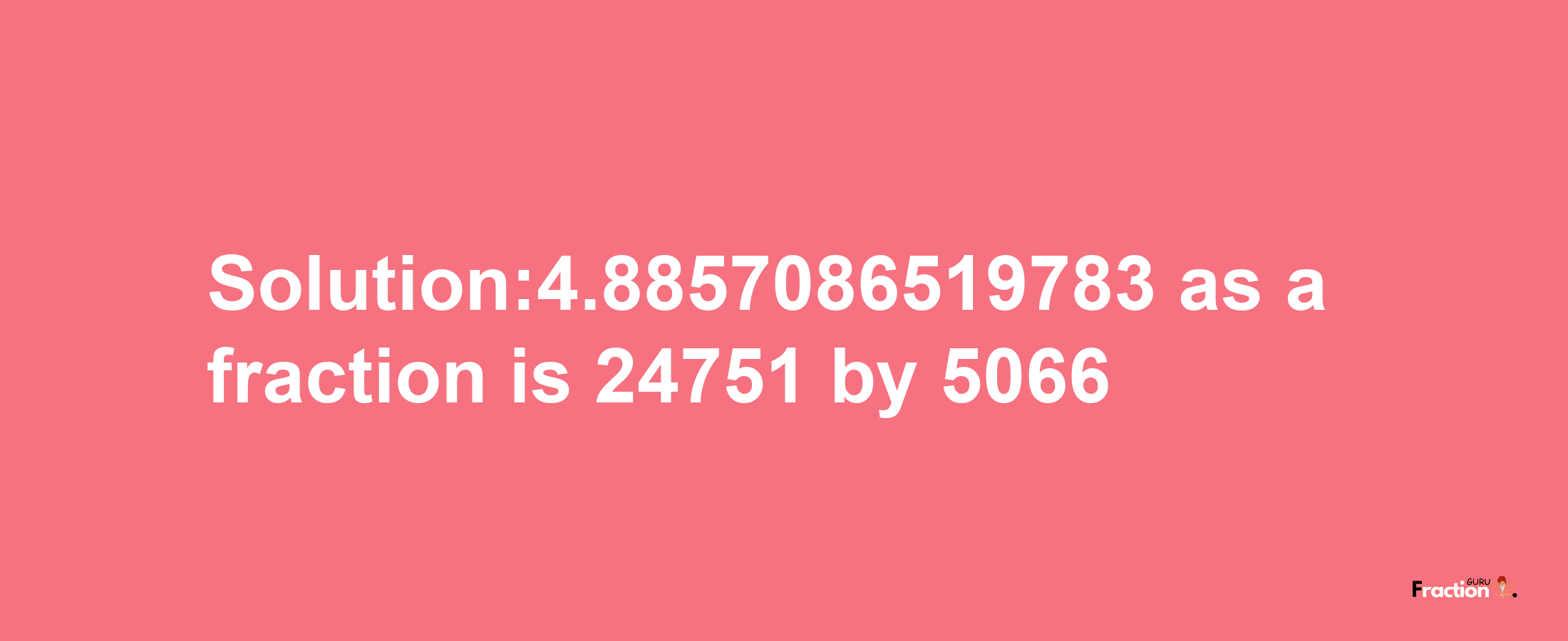 Solution:4.8857086519783 as a fraction is 24751/5066