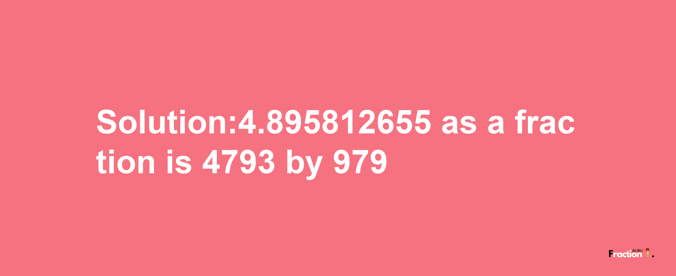 Solution:4.895812655 as a fraction is 4793/979