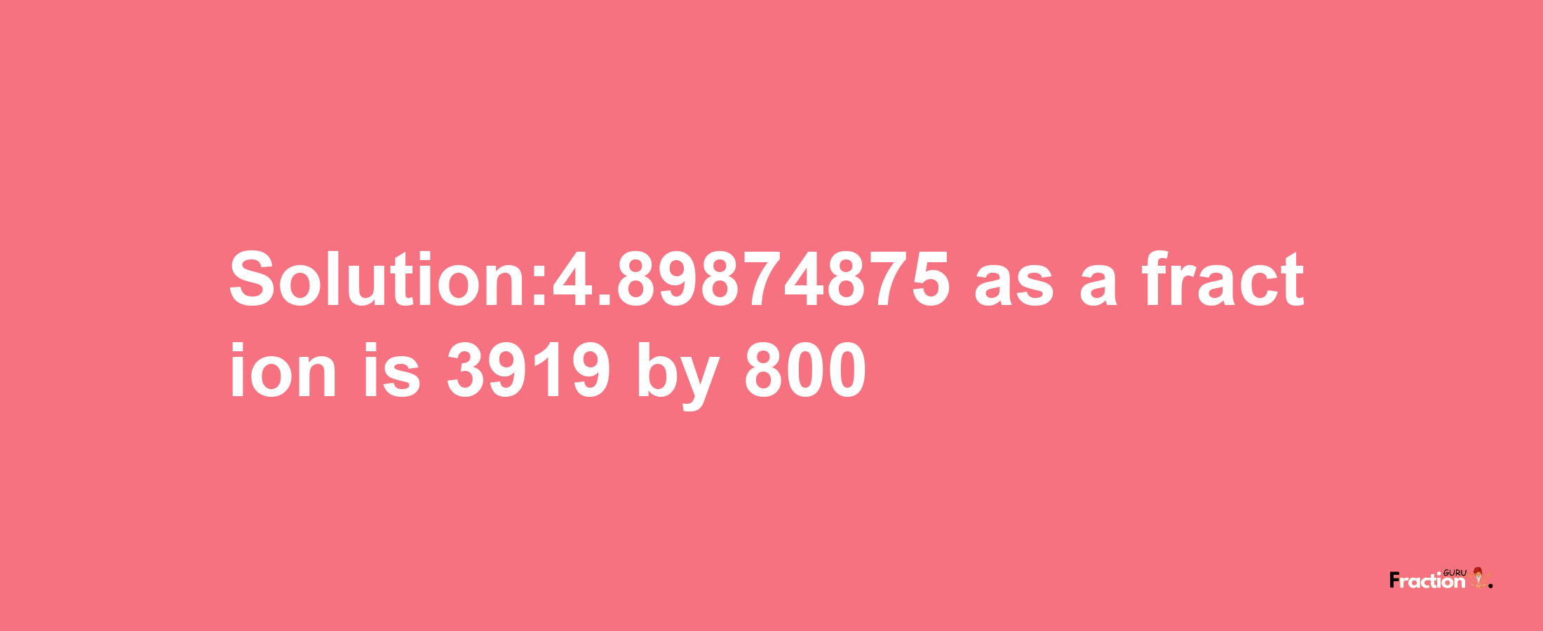 Solution:4.89874875 as a fraction is 3919/800