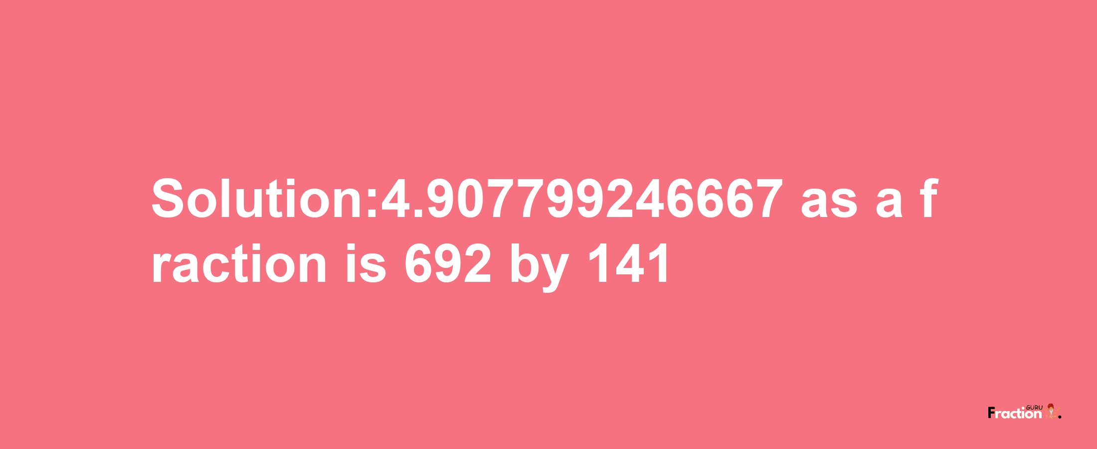 Solution:4.907799246667 as a fraction is 692/141